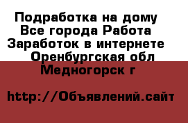 Подработка на дому - Все города Работа » Заработок в интернете   . Оренбургская обл.,Медногорск г.